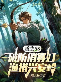 重生58：破防俏寡妇渔猎兴安岭陈奕柳怀茹全章节在线阅读