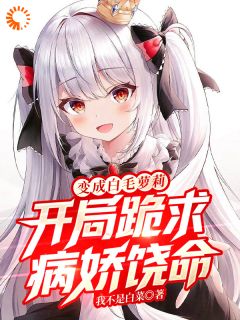 变成白毛萝莉,开局跪求病娇饶命小说在线阅读,主角林妤沐江洛璃精彩段落最新篇