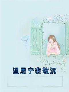 温思宁裴敬沉免费章节温思宁裴敬沉点我搜索全章节小说