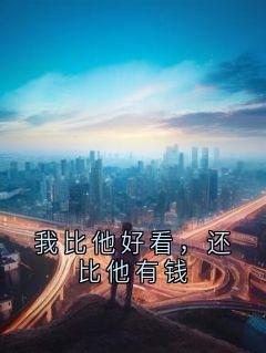 黄桃多多的小说我比他好看,还比他有钱全文阅读