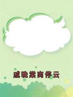 爆款热文戚晚棠商停云在线阅读-戚晚棠商停云全章节列表