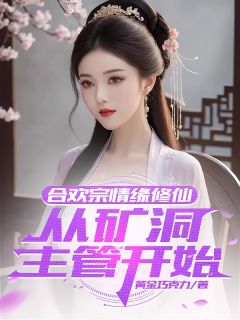 (抖音)合欢宗情缘修仙，从矿洞主管开始苏阳关诗婷小说免费全文阅读