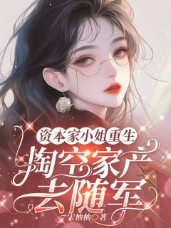 快手热推资本家小姐重生，掏空家产去随军小说主角黎醉顾烬在线阅读