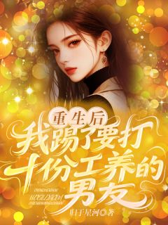 重生后，我踢了要打十份工养的男友by归于星河-欧迈阅读网
