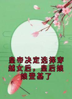 孟承霄沈织桐穆清越主角抖音小说皇帝决定选择穿越女后，皇后娘娘登基了在线阅读