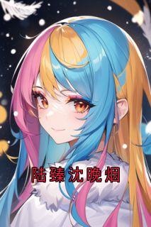 陆臻沈晚烟(沈晚烟陆臻)全文章节在线阅读-欧迈阅读网