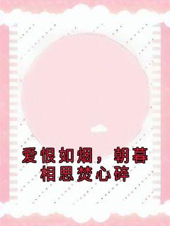 爱恨如烟,朝暮相思焚心碎沈逢西林芷苏青青无广告在线阅读