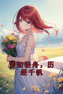 全章节小说爱如轻舟，历经千帆易特最新阅读