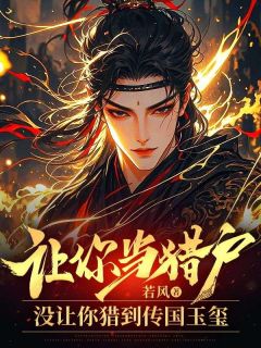 江宁秦芷若小说章节目录阅读-让你当猎户，没让你猎到传国玉玺在哪免费看