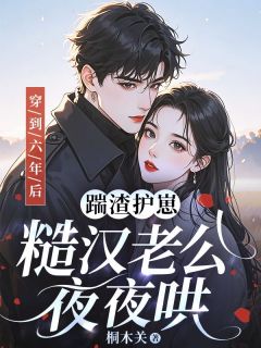 穿到六年后:踹渣护崽,糙汉老公夜夜哄知乎小说最新章节阅读