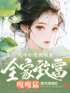 荒年拒绝被吸血,全家致富嘎嘎猛免费小说作者醉月离殇全文阅读