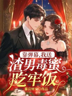 靠弹幕,我送渣男毒蜜吃牢饭小说免费阅读 叶知南苏软软大结局完整版