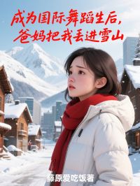 成为国际舞蹈生后，爸妈把我丢进雪山全文目录-苏怜刘怡小说无弹窗阅读