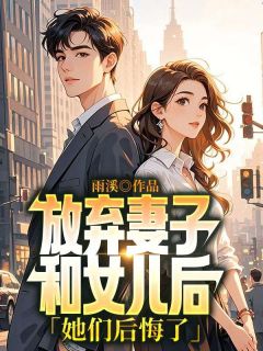 抖音放弃妻子和女儿后,她们后悔了小说章节阅读