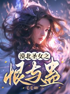 抖音漠北圣女之恨与蛊by毛毛在线阅读