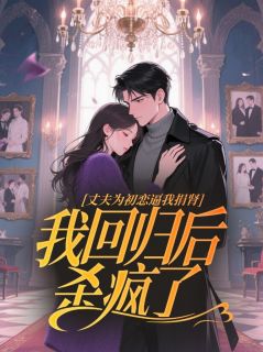 火爆丈夫为初恋逼我捐肾，我回归后杀疯了小说，主角是南初南司寒在线阅读全文无删减