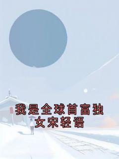 好书推荐我是全球首富独女宋轻语陆与洲宋轻语全文在线阅读