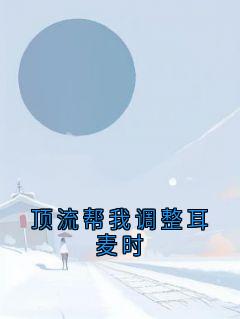 宋冬宜程迹顶流帮我调整耳麦时全文(宋冬宜程迹)章节免费阅读
