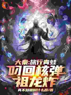 大秦：旅行青蛙叼回核弹，祖龙炸小说赢天嬴政最新章节阅读-欧迈阅读网