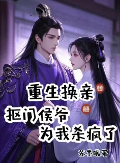 重生换亲，抠门侯爷为我杀疯了全集小说_云梨李朝衍完结版阅读