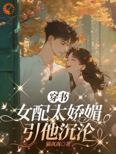 热门推荐穿书女配太娇媚,引他沉沦by猫离离小说正版在线