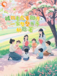 被拐老太重回99，一家整整齐齐by柿唸(原瑛子林辰)未删节免费阅读