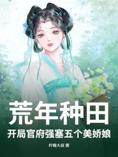 荒年种田:开局官府强塞五个美娇娘小说全集(赖青衫苟东锡)无弹窗广告阅读