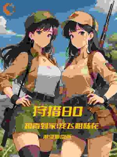 狩猎80:知青到家!宠飞姐妹花林峰张雅by渴望财富免费看
