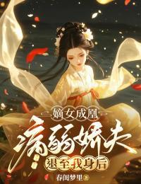 全章节小说嫡女成凰,病弱娇夫退至我身后春闺梦里最新阅读