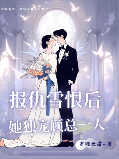 报仇雪恨后，她独宠顾总一人全本小说（报仇雪恨后，她独宠顾总一人）全文阅读