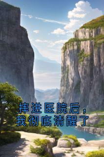 最完整版摔进医院后,我彻底清醒了热门连载小说