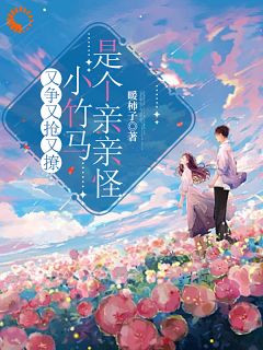 抖音小说又争又抢又撩,小竹马是个亲亲怪主角姜淇季明宇全文小说免费阅读