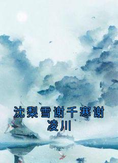 沈梨雪谢千寒谢凌川章节全目录 谢千寒沈梨雪全文免费阅读-欧迈阅读网