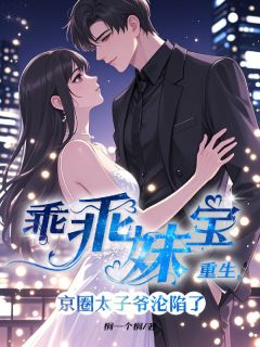 乖乖妹宝重生,京圈太子爷沦陷了(桐一个桐小说)小说最新章节