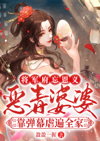 谢静华谢芳蕊小说将军府忘恩义?恶毒婆婆靠弹幕虐遍全家完整章节