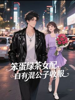 笨蛋绿茶女配，自有混公子收服(小麦满满小说)小说最新章节