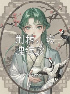 荆棘，玫瑰绽放小说-荆棘，玫瑰绽放抖音小说苏晚陆沉舟程叙