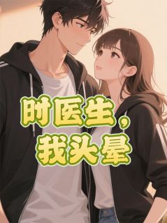 时医生，我头晕小说全集(时彦林晚晚王晓晴)无弹窗广告阅读