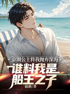 爆款小说京圈公主将我抛弃深海,谁料我是船王之子主角林妍谢昀全文在线完本阅读