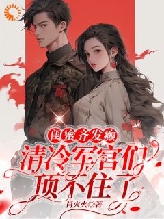 (抖音)闺蜜齐发癫，清冷军官们顶不住了林颜徐春霞小说免费全文阅读