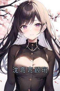 沈弯弯顾珩by沈弯弯陆时风顾珩在线阅读