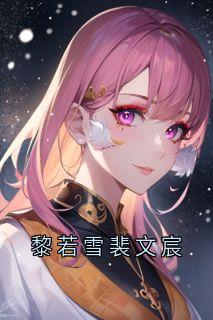 【热文】黎若雪裴文宸主角黎若雪裴文宸小说全集免费阅读