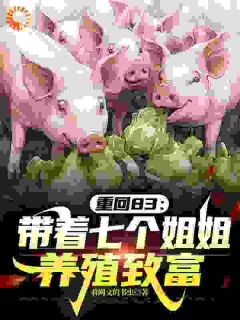 重回83：带着七个姐姐养殖致富小说(完本)-王东升刘香兰无错版阅读