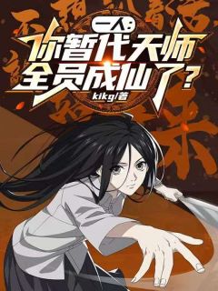 精选好书一人：你暂代天师，全员成仙了？无删减版全文在线