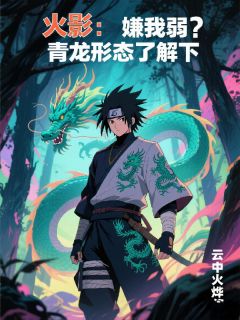 火影：嫌我弱？青龙形态了解下(陈昊凯多)最新章节-欧迈阅读网