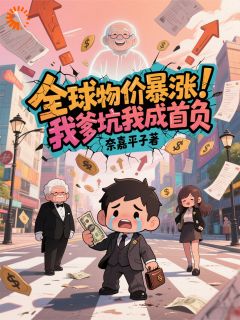主角林凡林建国小说爆款全球物价暴涨,我爹坑我成首负完整版小说