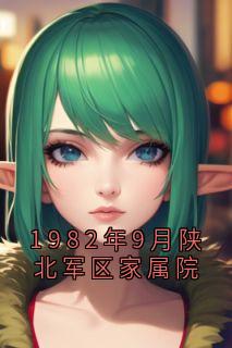 1982年9月陕北军区家属院最新章节免费阅读by冯竹漪无广告小说-欧迈阅读网