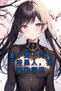 妻子要一周六天陪黑人,我笑着同意免费阅读全文,主角岳清清汤和小说