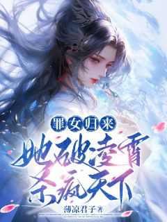罪女归来，她破凌霄杀疯天下完整版-蓝泠蓝玉瑚在线全文阅读