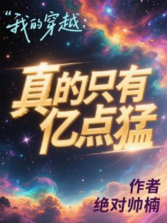 热门推荐我的穿越：真的只有亿点猛by绝对帅楠小说正版在线